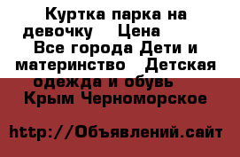 Куртка парка на девочку  › Цена ­ 700 - Все города Дети и материнство » Детская одежда и обувь   . Крым,Черноморское